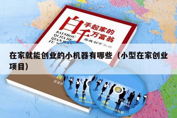 在家就能创业的小机器有哪些（小型在家创业项目）