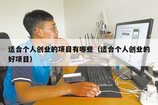 适合个人创业的项目有哪些（适合个人创业的好项目）