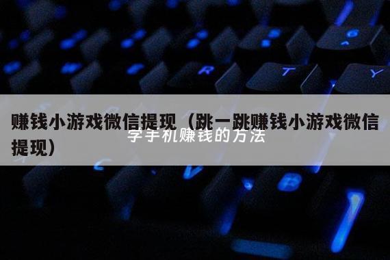 赚钱小游戏微信提现（跳一跳赚钱小游戏微信提现）