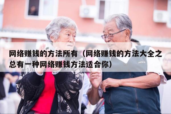 网络赚钱的方法所有（网络赚钱的方法大全之总有一种网络赚钱方法适合你）