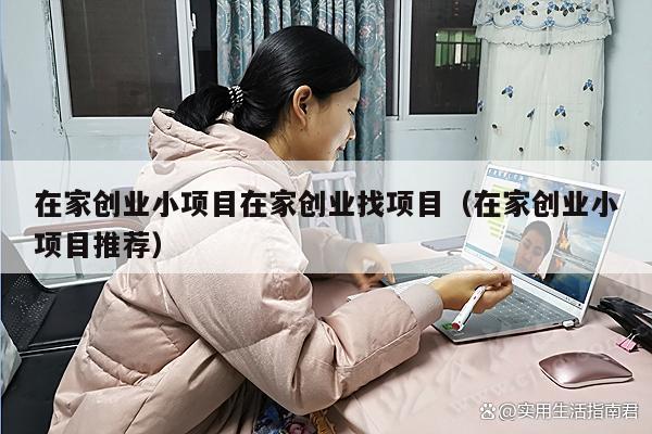 在家创业小项目在家创业找项目（在家创业小项目推荐）