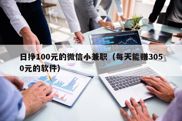 日挣100元的微信小兼职(每天能赚3050元的软件)