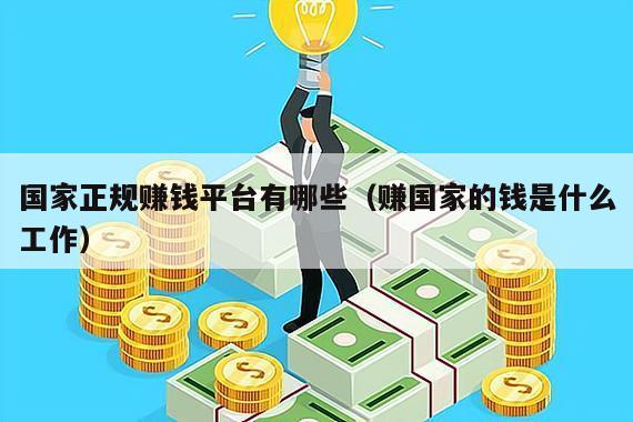 国家正规赚钱平台有哪些（赚国家的钱是什么工作）