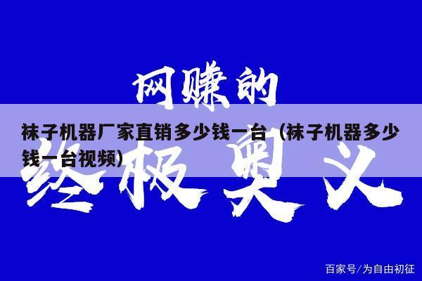 袜子机器厂家直销多少钱一台（袜子机器多少钱一台视频）