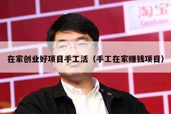 在家创业好项目手工活（手工在家赚钱项目）