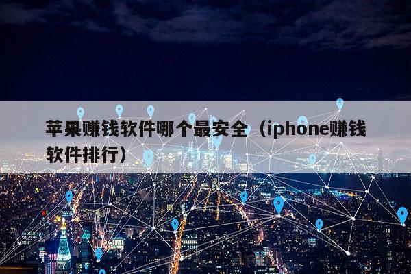 苹果赚钱软件哪个最安全（iphone赚钱软件排行）