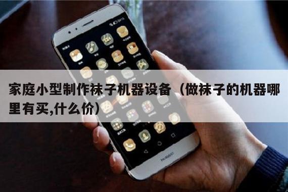 家庭小型制作袜子机器设备（做袜子的机器哪里有买,什么价）