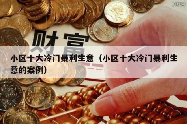 小区十大冷门暴利生意（小区十大冷门暴利生意的案例）
