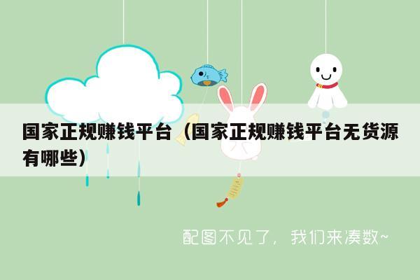 国家正规赚钱平台（国家正规赚钱平台无货源有哪些）