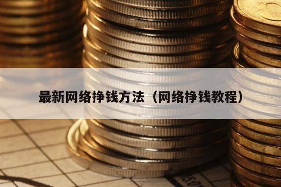 最新网络挣钱方法（网络挣钱教程）