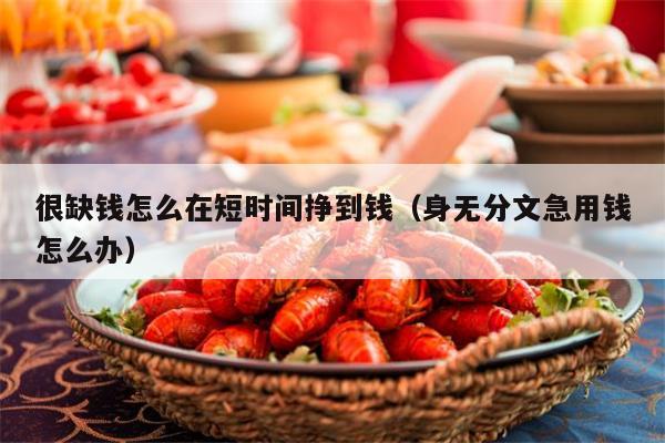 很缺钱怎么在短时间挣到钱（身无分文急用钱怎么办）