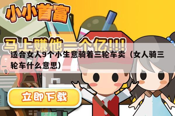 适合女人9个小生意骑着三轮车卖（女人骑三轮车什么意思）