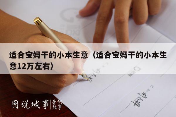 适合宝妈干的小本生意（适合宝妈干的小本生意12万左右）