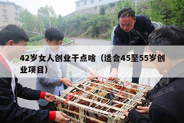 42岁女人创业干点啥（适合45至55岁创业项目）