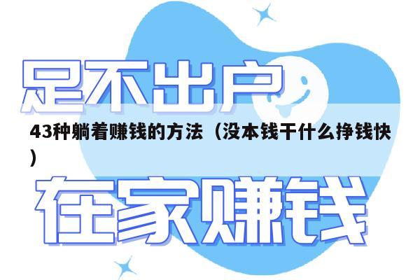 43种躺着赚钱的方法（没本钱干什么挣钱快）