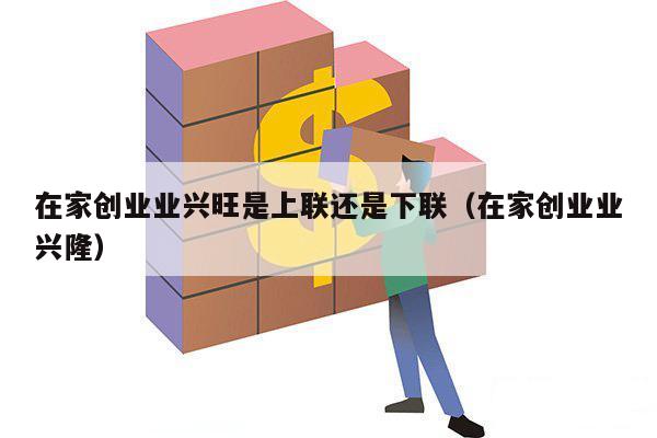 在家创业业兴旺是上联还是下联（在家创业业兴隆）