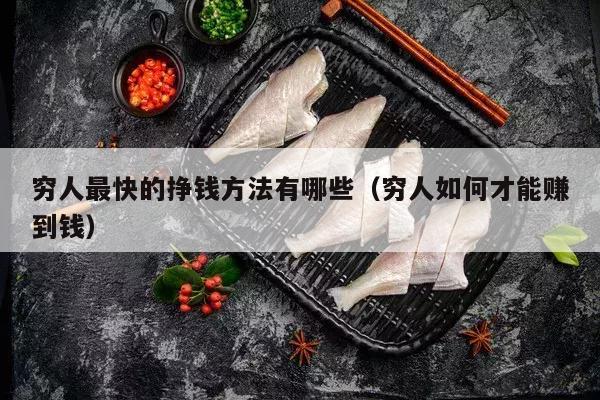 穷人最快的挣钱方法有哪些(穷人如何才能赚到钱)