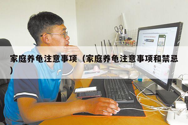 家庭养龟注意事项(家庭养龟注意事项和禁忌)
