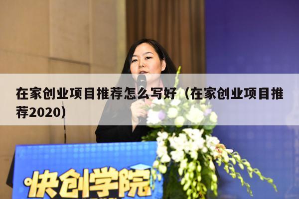 在家创业项目推荐怎么写好(在家创业项目推荐2020)