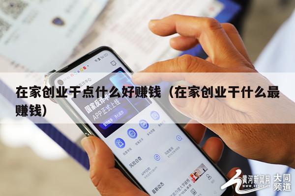 在家创业干点什么好赚钱(在家创业干什么最赚钱)