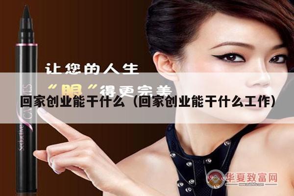 回家创业能干什么（回家创业能干什么工作）