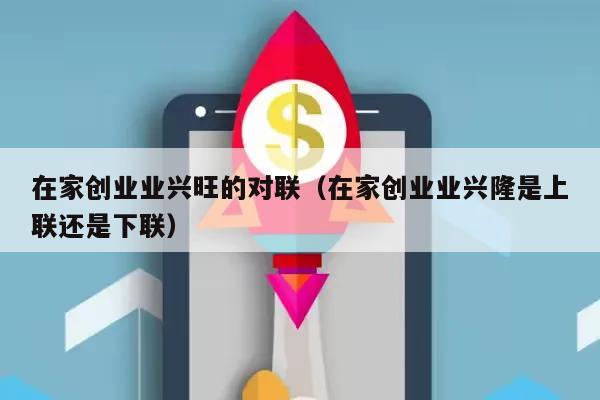 在家创业业兴旺的对联（在家创业业兴隆是上联还是下联）