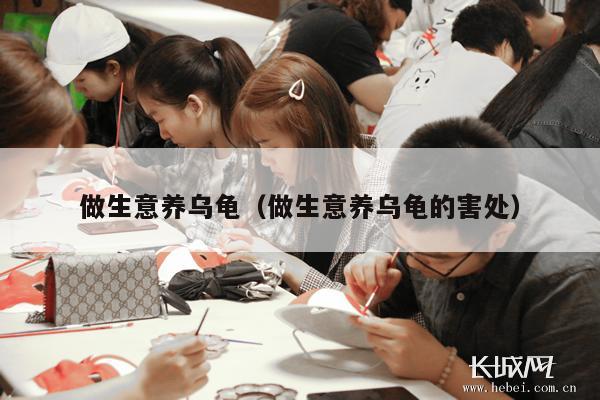 做生意养乌龟（做生意养乌龟的害处）