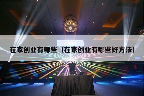 在家创业有哪些（在家创业有哪些好方法）