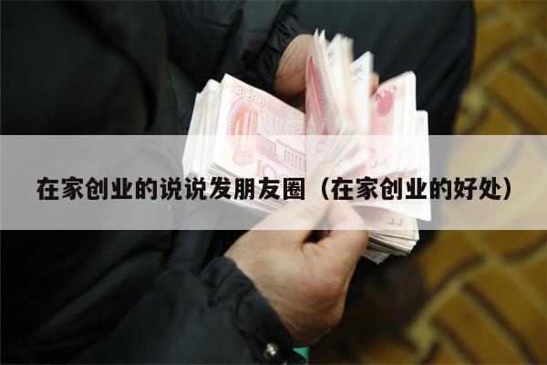 在家创业的说说发朋友圈（在家创业的好处）