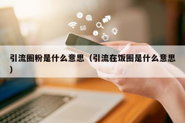 引流圈粉是什么意思（引流在饭圈是什么意思）