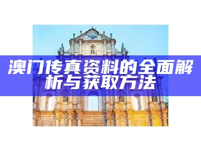 澳门传真资料的全面解析与获取方法